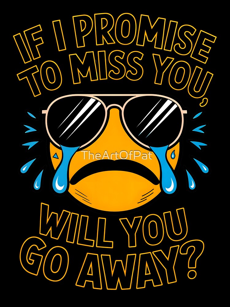 If I Promise To Miss You Will You Go Away Funny Sarcastic Quote by TheArtOfPat