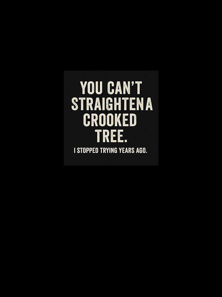 You Can’t Straighten a Crooked Tree Quote by JayLocmelis