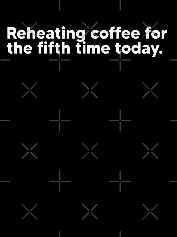 Reheating my coffee for the fifth time - white by Lateef Prints