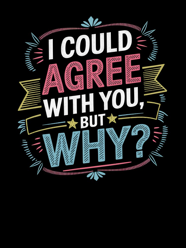 I Could Agree With You But Why Funny Sarcastic Quote by Cool-cat-art