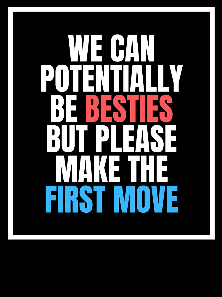 We Can Potentially Be Besties But Please Make The First Move by ethanzakicab