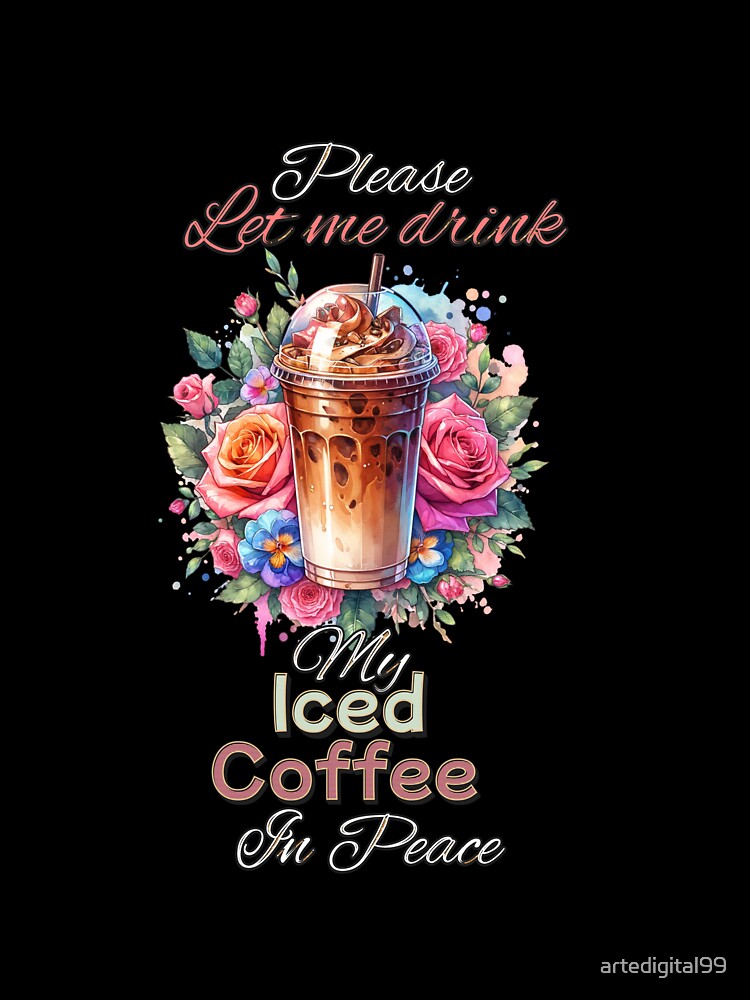 Please Let Me Drink My Iced Coffee in Peace – Floral Coffee Lover Design for T-Shirts, Mugs, Stickers & More by artedigital99