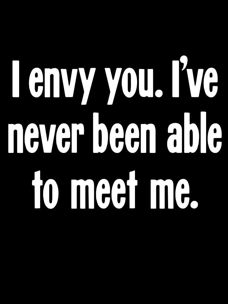 I Envy You. I've Never Been Able To Meet Me. by Good-Looking Corpse