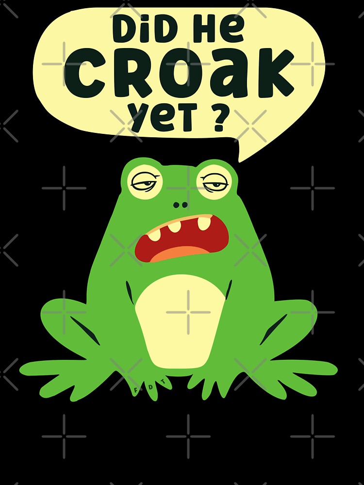 Did He Croak Yet Funny Frog Sarcastic FDT Humor by EthosWear