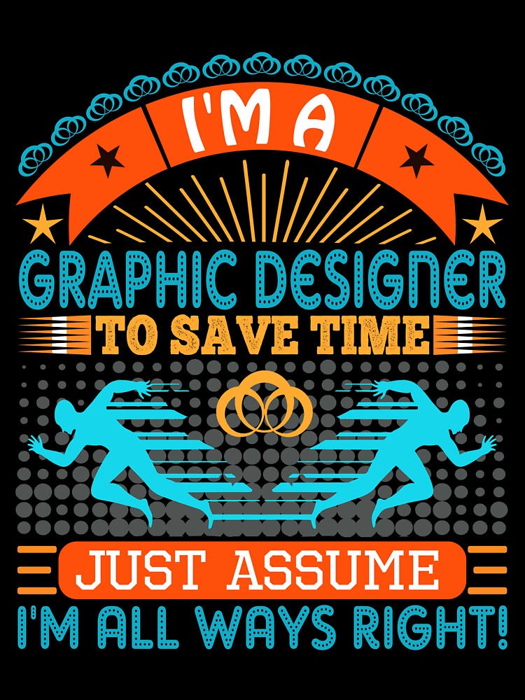 I am a Graphic Designer to save time just assume i'm always right by Moremon