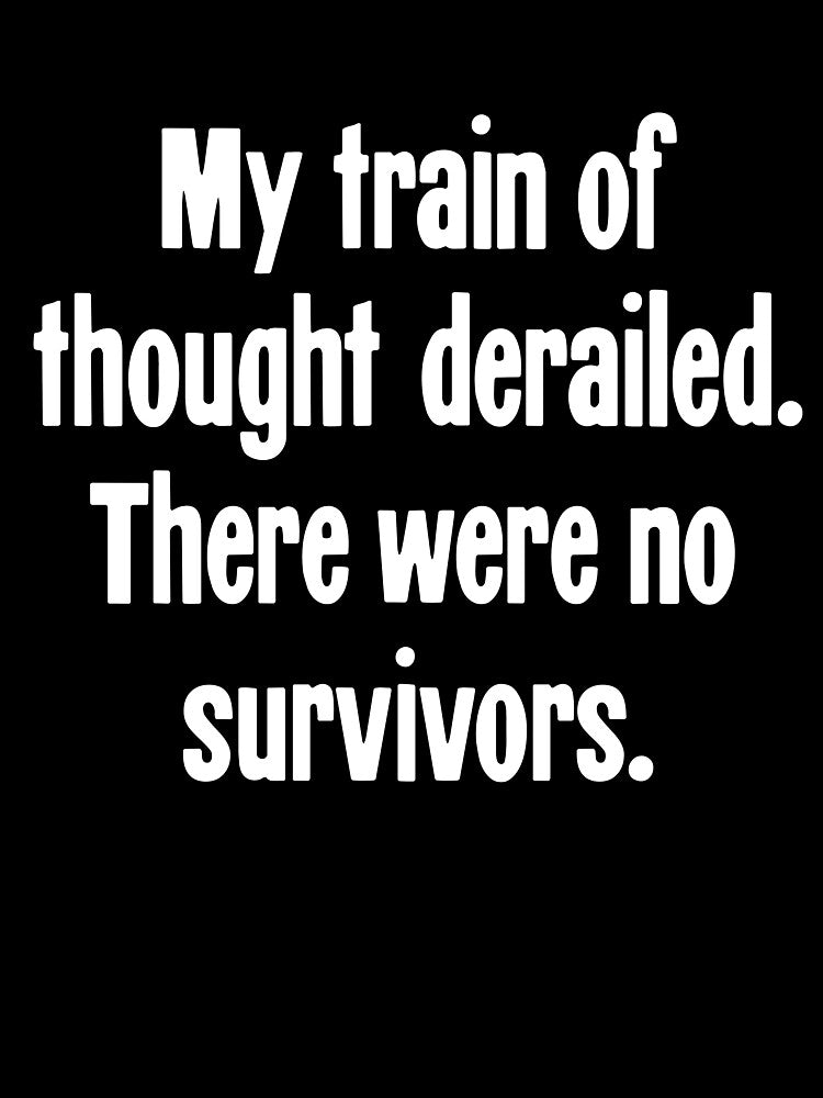 My Train Of Thought Derailed. There Were No Survivors. by Good-Looking Corpse