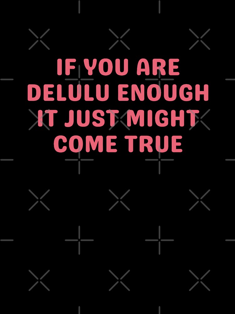 If You Are Delulu Enough It Just Might Come True by Hyunnibear