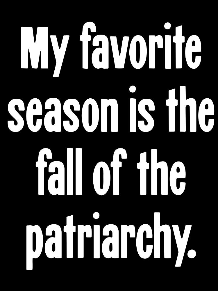 My Favorite Season Is the Fall of the Patriarchy by Good-Looking Corpse