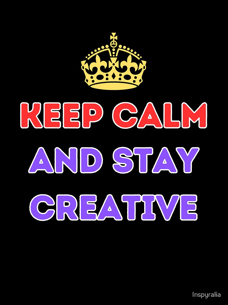 Keep calm and stay creative by Inspyralia