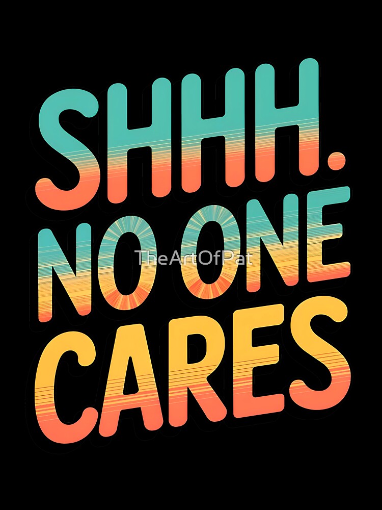 Shhh No One Cares Funny Sarcastic Quote by TheArtOfPat