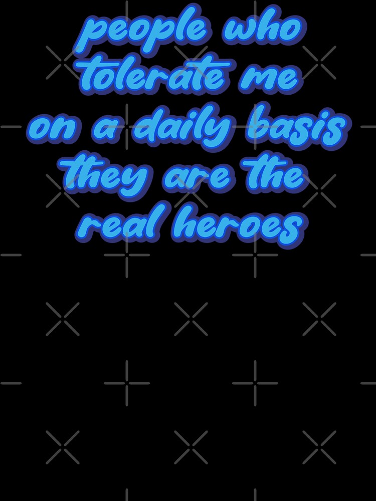 People who tolerate me on a daily basis, they are the real heroes by Leo-Stride