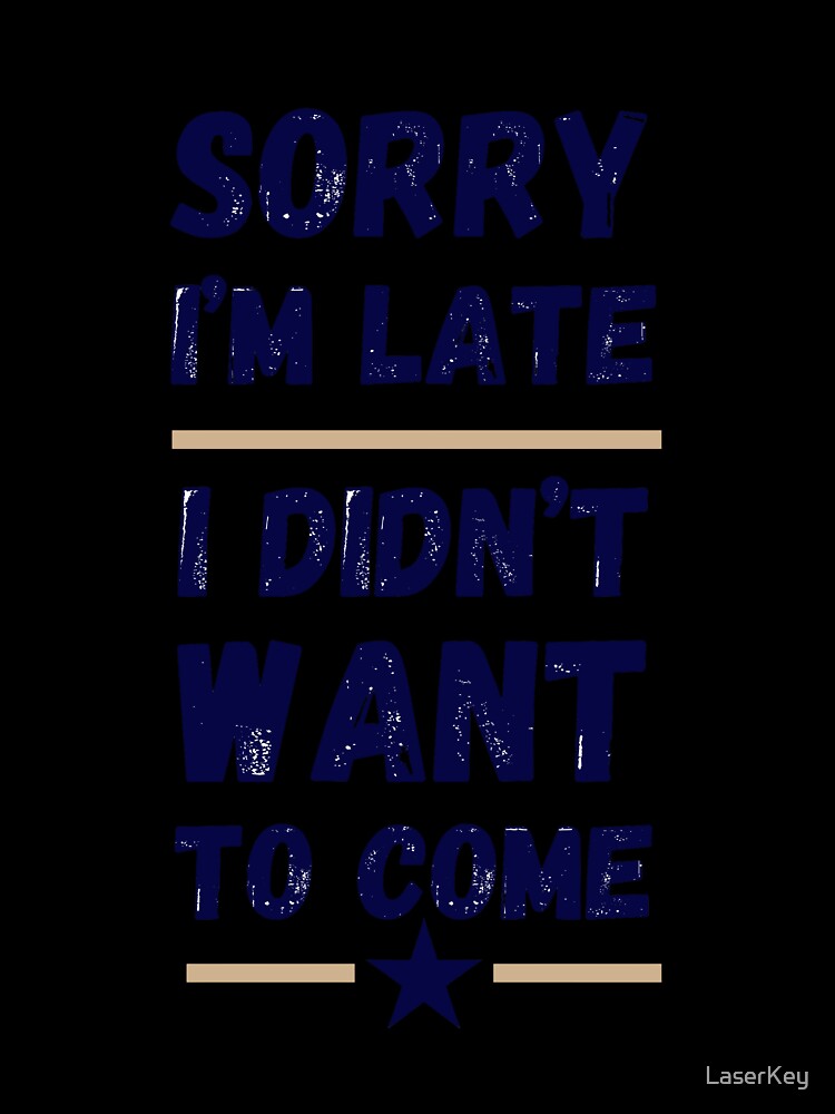 Sorry I'm Late. I Didn't Want to Come – Funny Introvert Design by LaserKey