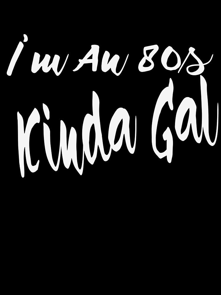 I'm An 80s Kinda Gal by MattsDesignShop