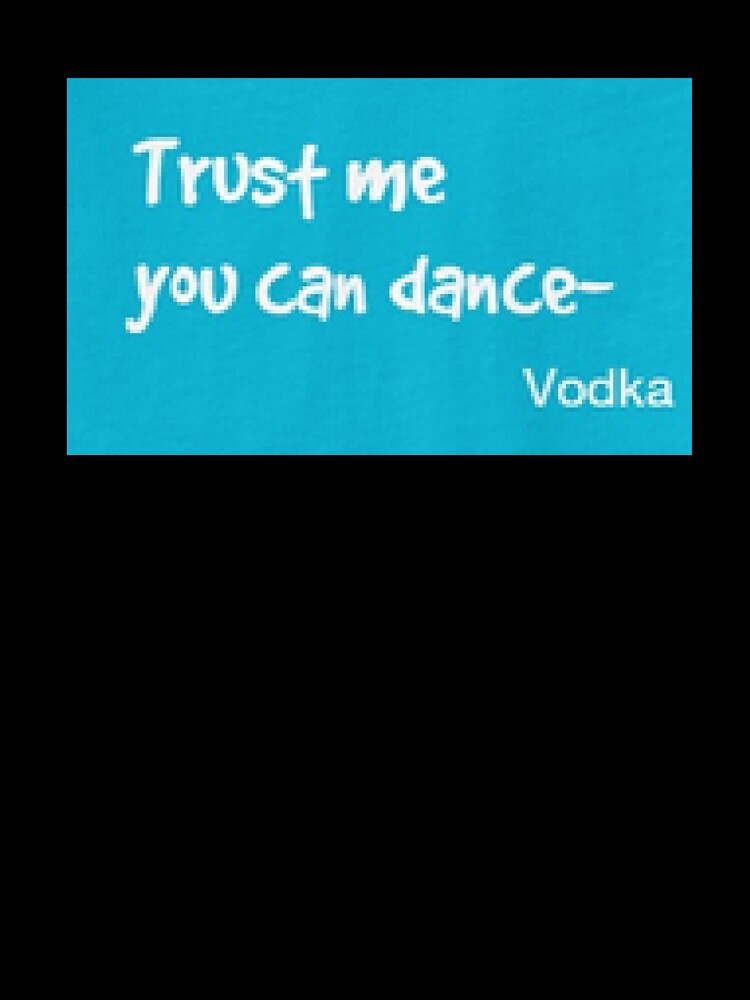 Trust me YOU CAN DANCE- vodka.  T shirts, Sweatshirts, Hoodies. by lduke47