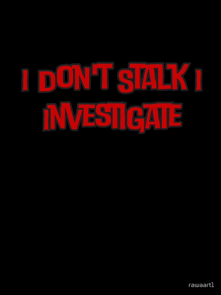 I Don't Stalk I Investigate by rawaart1