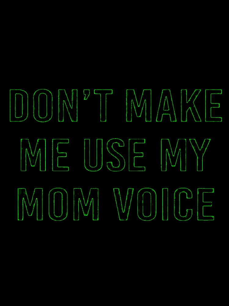 DON'T MAKE ME USE MY MOM VOICE by Amna-and-co