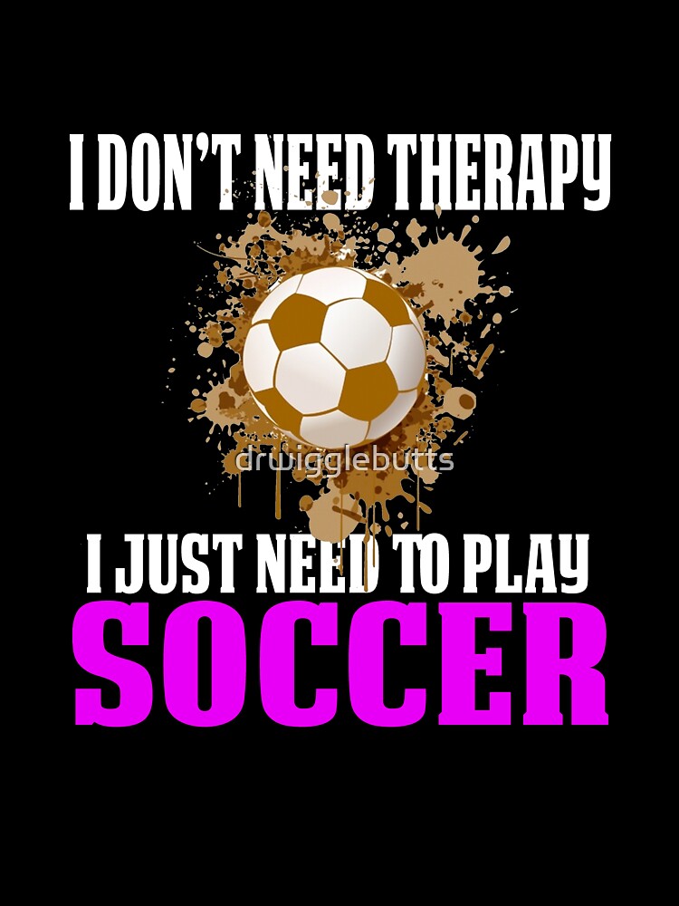 Girls Soccer Shirts I Don't Need Therapy by drwigglebutts