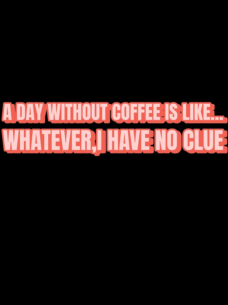 A day without coffee is like... whatever, I have no clue by LainsDesigns