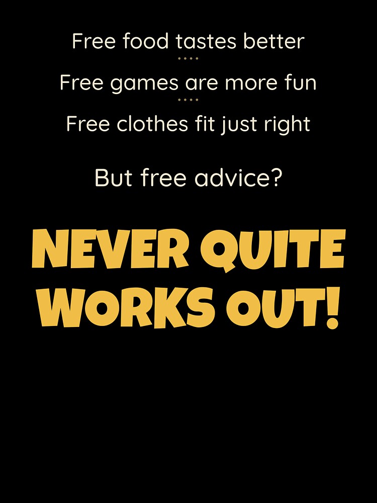 Free Advice (It Never Quite Works Out) (For Darker Shirts) - Funny Sarcastic Shirt by 2BrokeYoopers