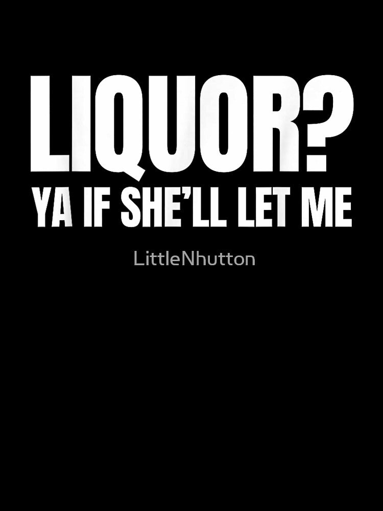 Liquor Ya If She Will Let Me Funny Sarcastic Adult Humor by LittleNhutton