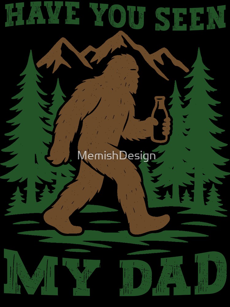 Have you seen my Dad Funny Bigfoot by MemishDesign