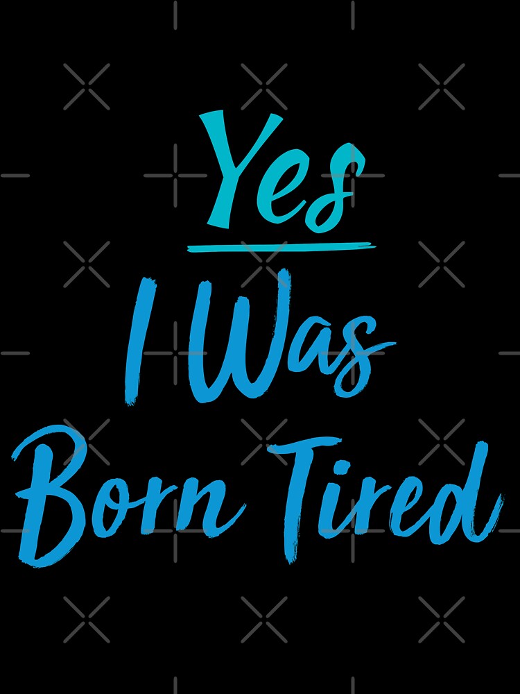 Yes I Was Born Tired,funny gift for lazy people by youfteen