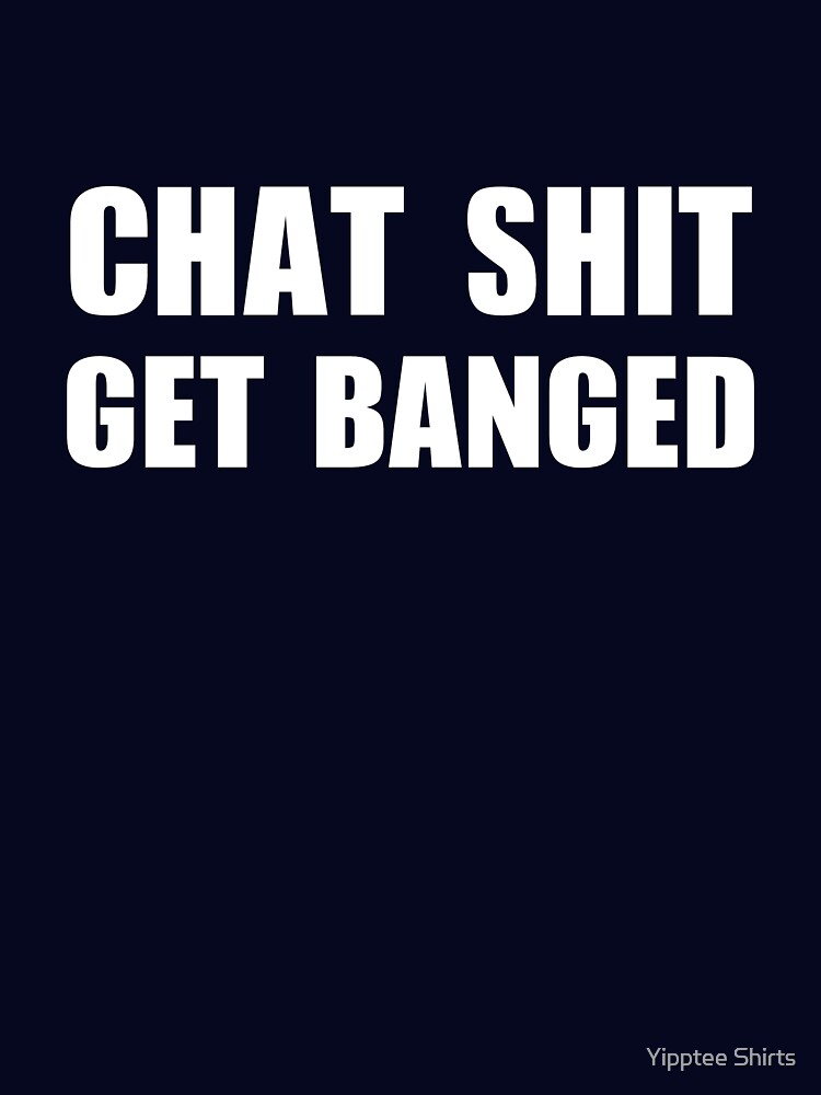 Chat Shit Get Banged T-Shirt by Yipptee Shirts