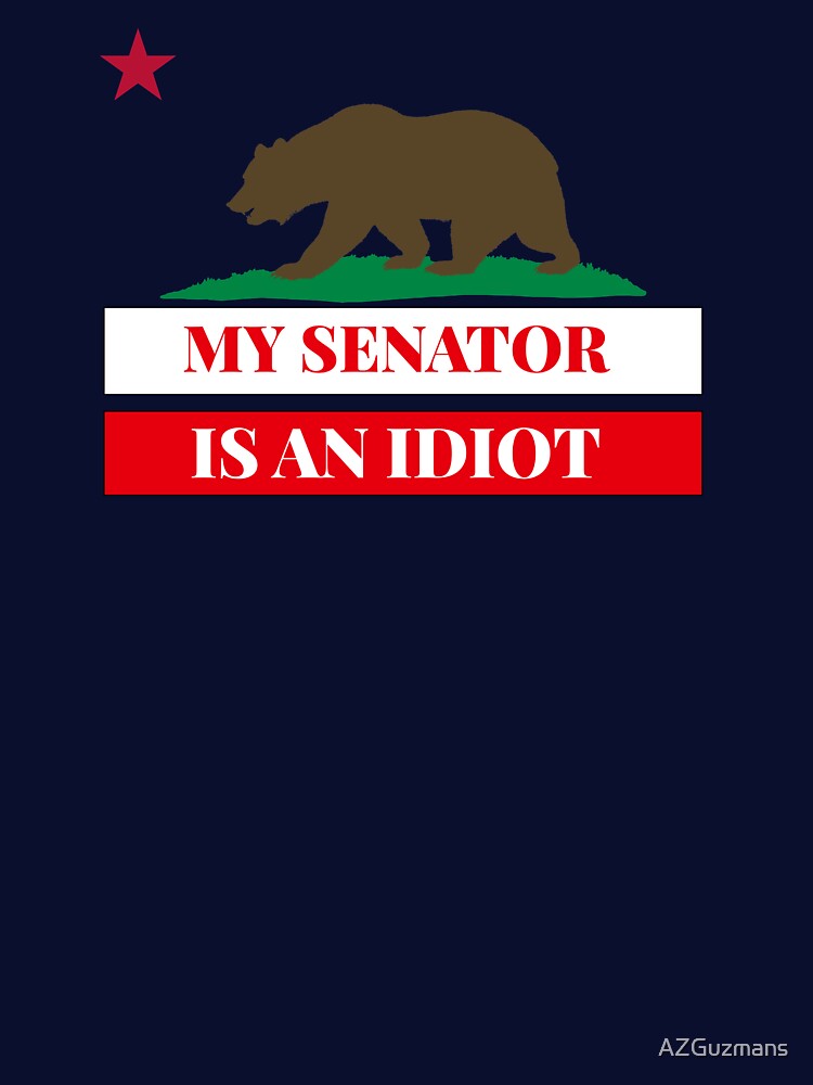Sarcastic My Senator Is An Idiot California Politics Gift by AZGuzmans