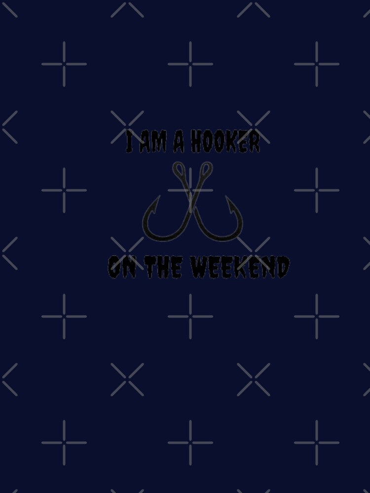 I AM  A HOOKER ON THE WEEKEND FISHING TSHIRT by ArdorOne