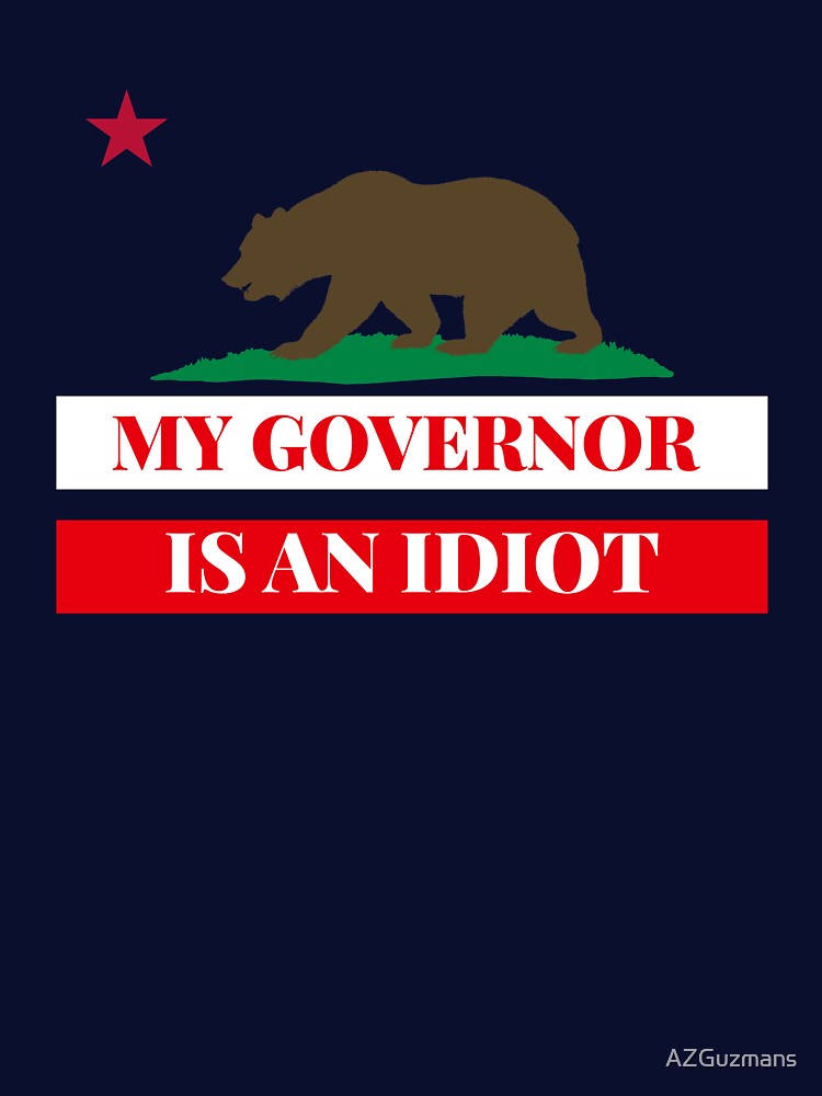 Sarcastic My Governor Is An Idiot California Politics Gift by AZGuzmans