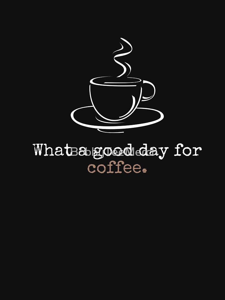 Coffee: What a good day for coffee by BobbyTee Merch