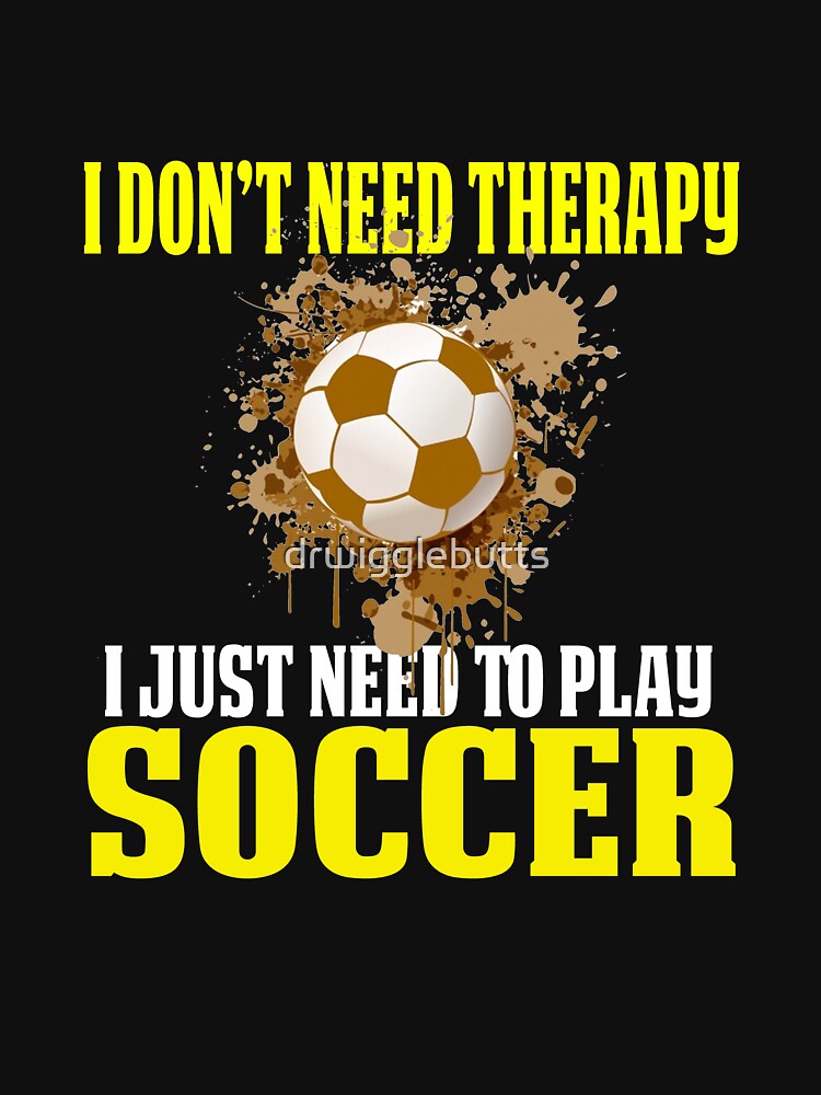 Soccer Shirts For Boys Don't Need Therapy by drwigglebutts