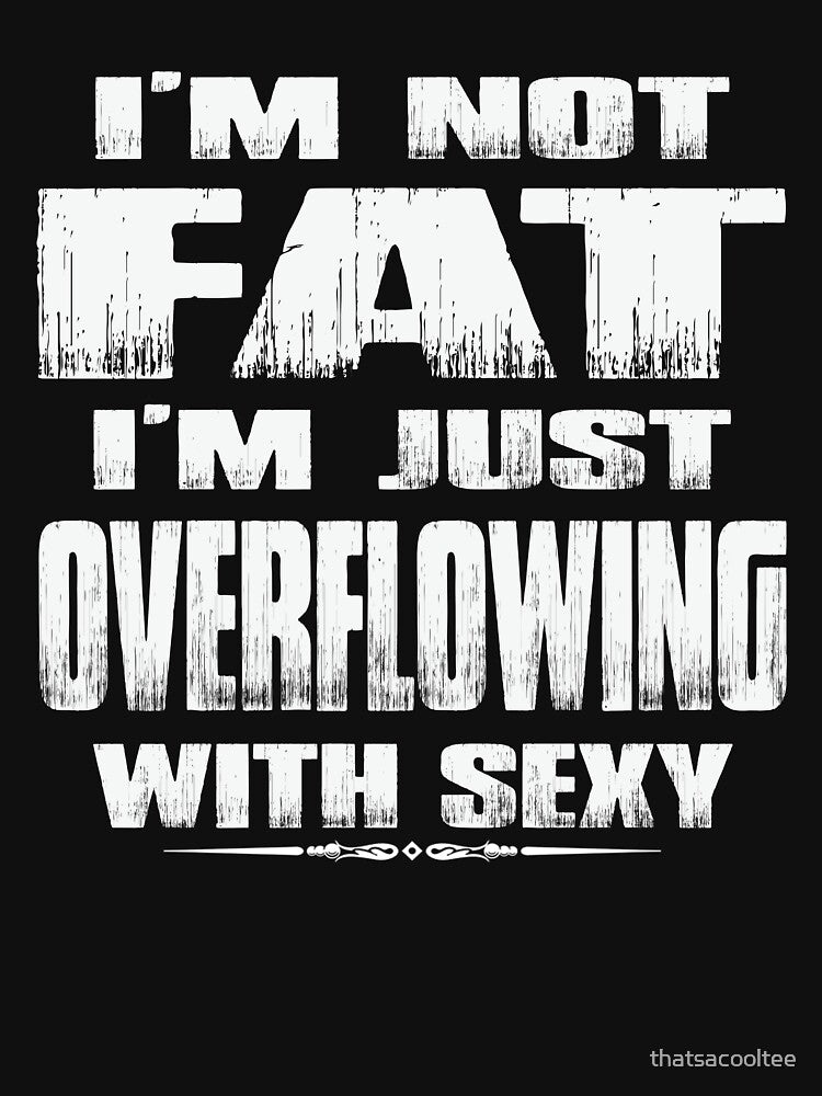 I'm Not Fat I'm Just Overflowing With Sexy Funny Tshirts For Men by thatsacooltee