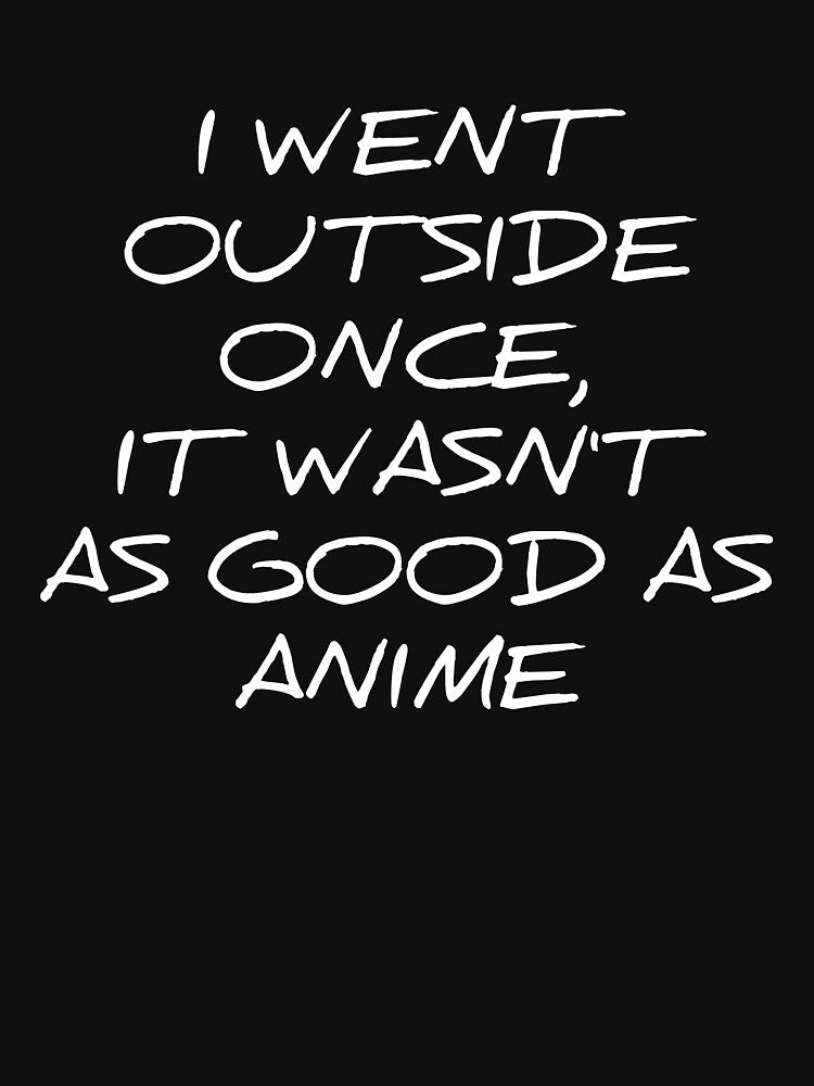 I went outside once, it wasn't as good as anime silly t-shirt by RedYolk