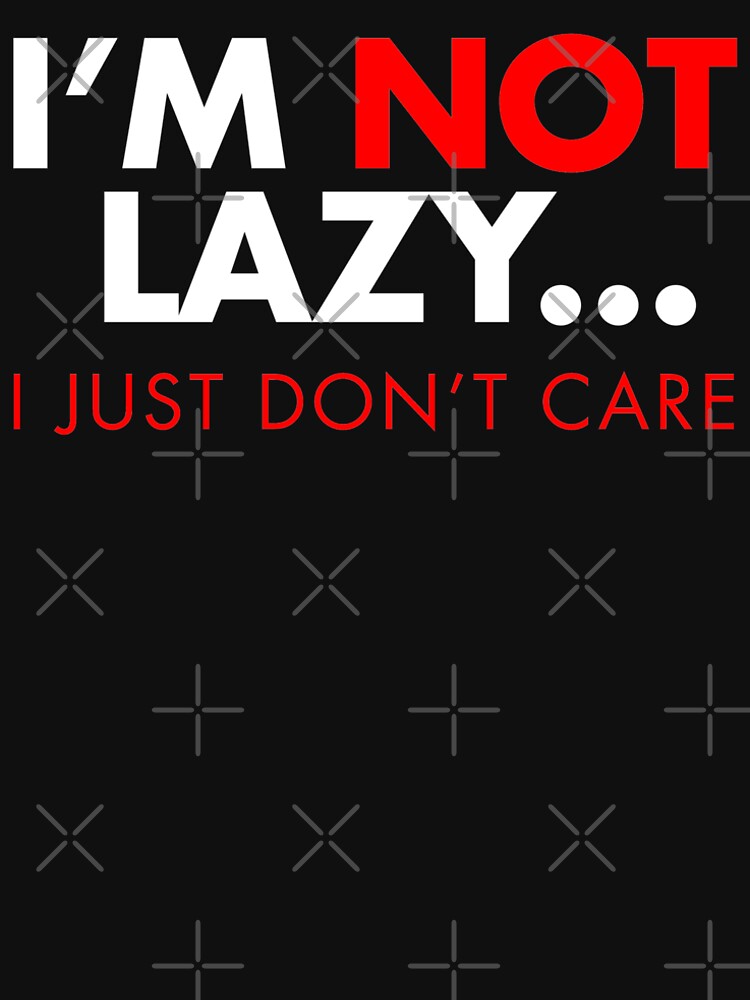 I'm Not Lazy ... I Just Don't Care by Fun-T-Shirts