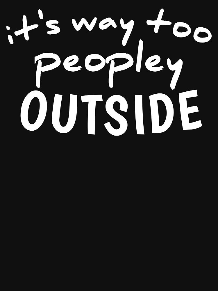 I'ts Way Too Peopley Outside, Funny Quote Sassy Quote Funny by medbouk1
