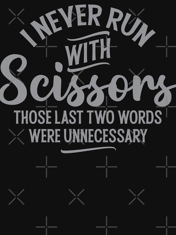 I never run with scissors. Those last two words were unnecessary by ip7s