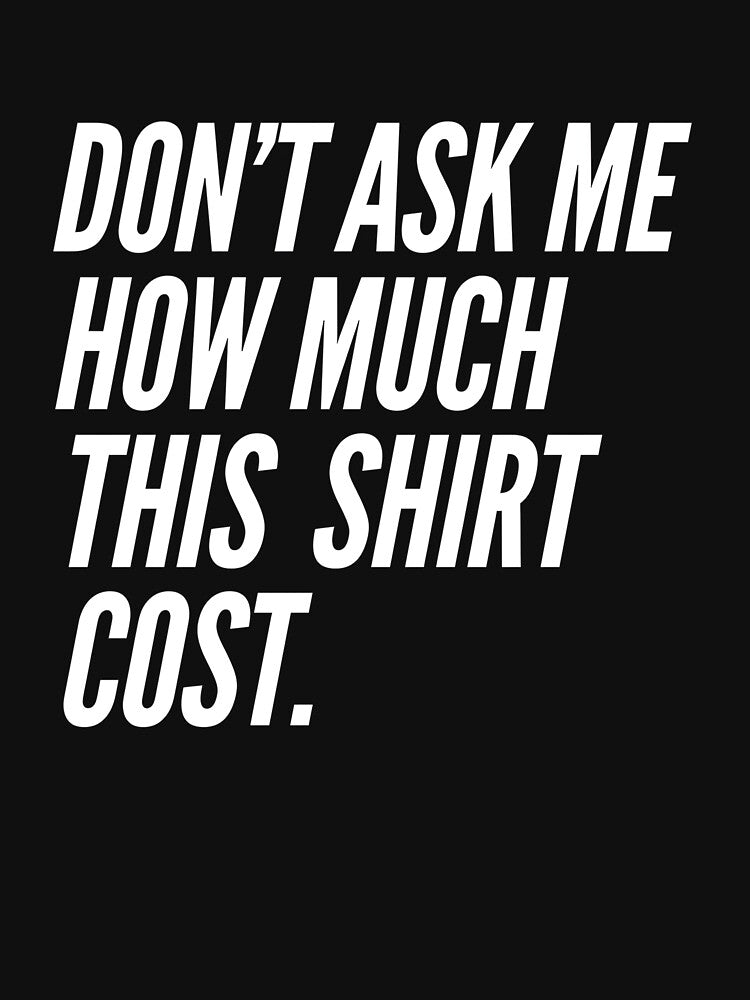Don't Ask Me How Much This Shirt Cost by retro-and-rust