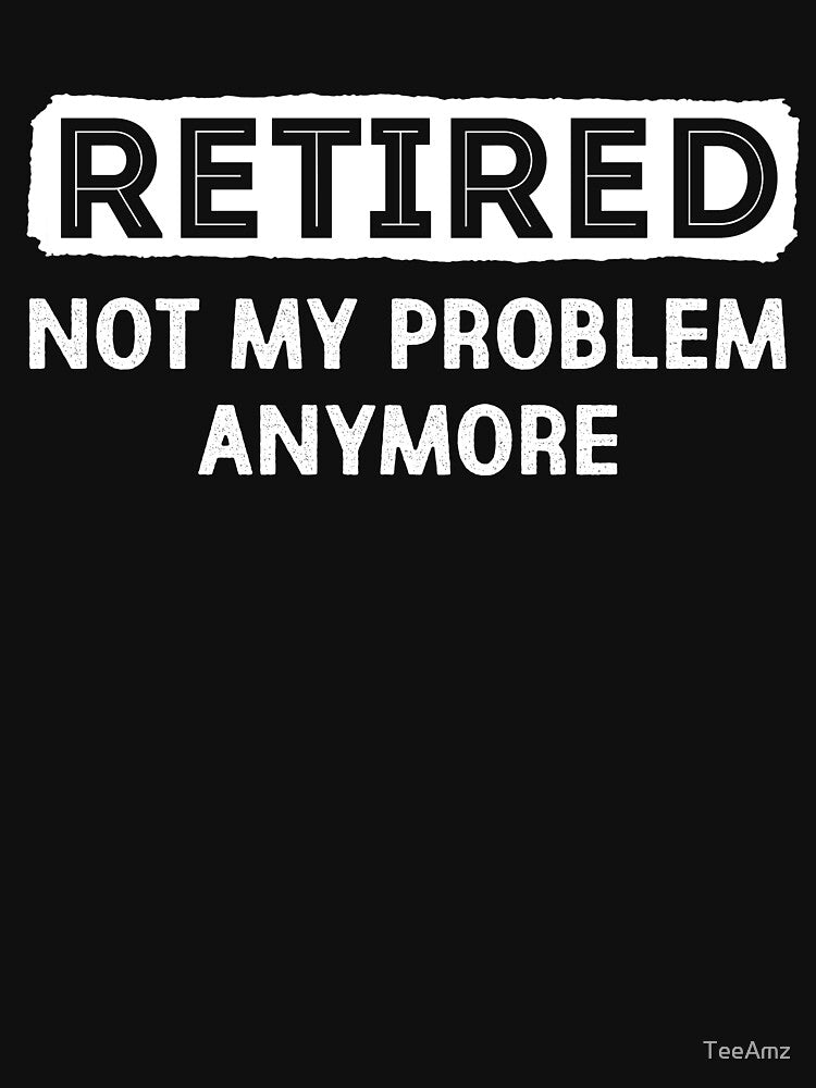 Retired Not My Problem Anymore T-shirt for Men Womens by TeeAmz