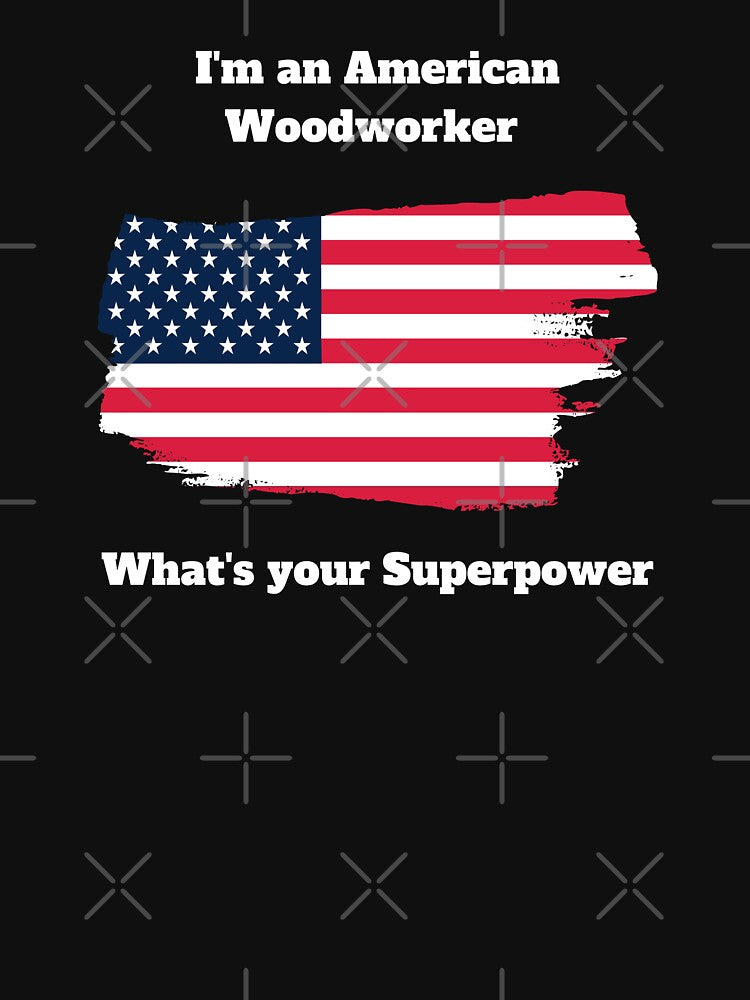 I'm an American Woodworker, What's your Superpower by goodguy53