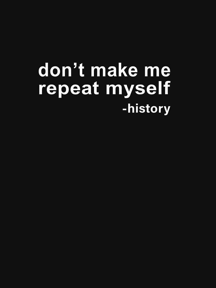 Don't Make Me Repeat Myself History Funny by Designe4You