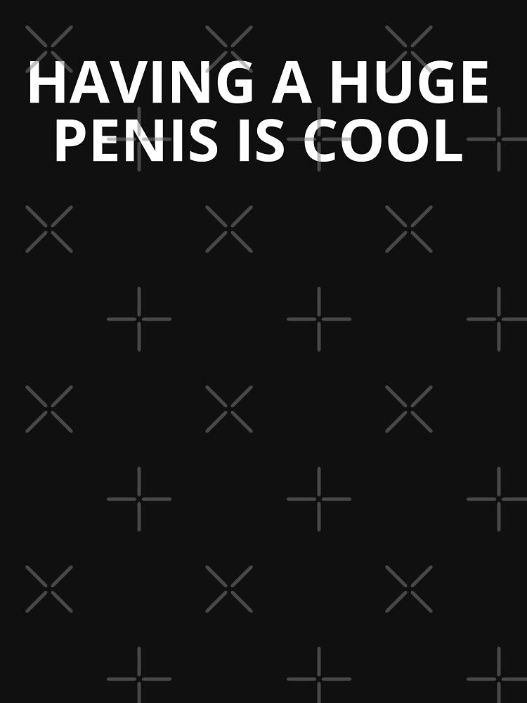Having a huge Penis is cool by kahunaclothing