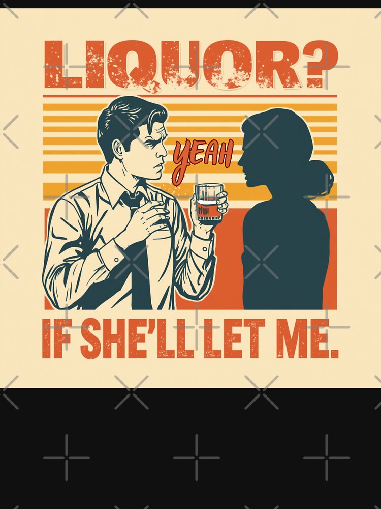Liquor? Yeah, if she'll let me. by zingbing