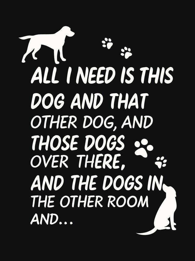 Dog Lovers Unite! The Ultimate "All I Need Are Dogs" Funny Design for Pet Enthusiasts by Colorful-Garden