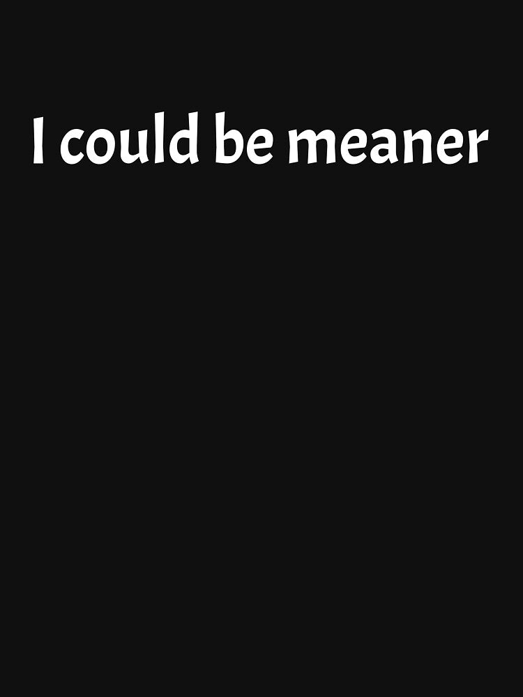 I Could Be Meaner by nowggStudis