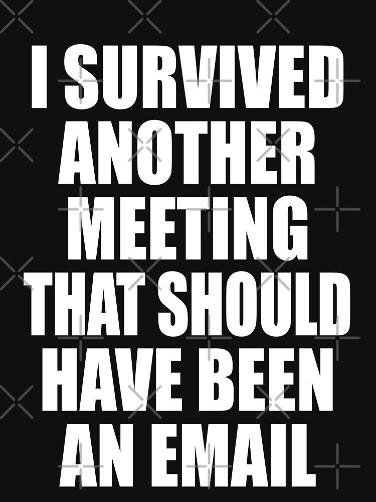 I Survived Another Meeting That Should Have Been An Email Funny by TravelScientist