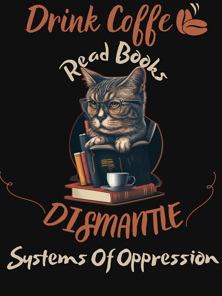 drink coffee read books dismantle systems of oppression by Cr4ftyCreations