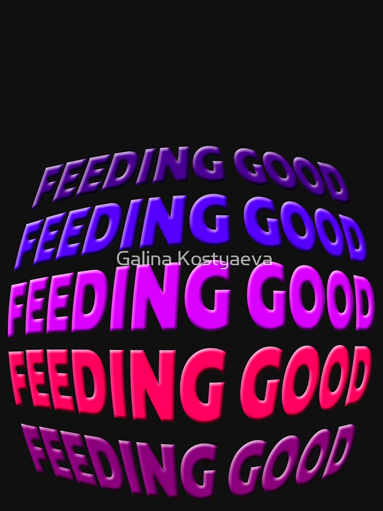 Feeding good. Funny phrases.BlackT-shirts  Man Woman Youth T-shirts, phone case, mug and more by Galina Kostyaeva