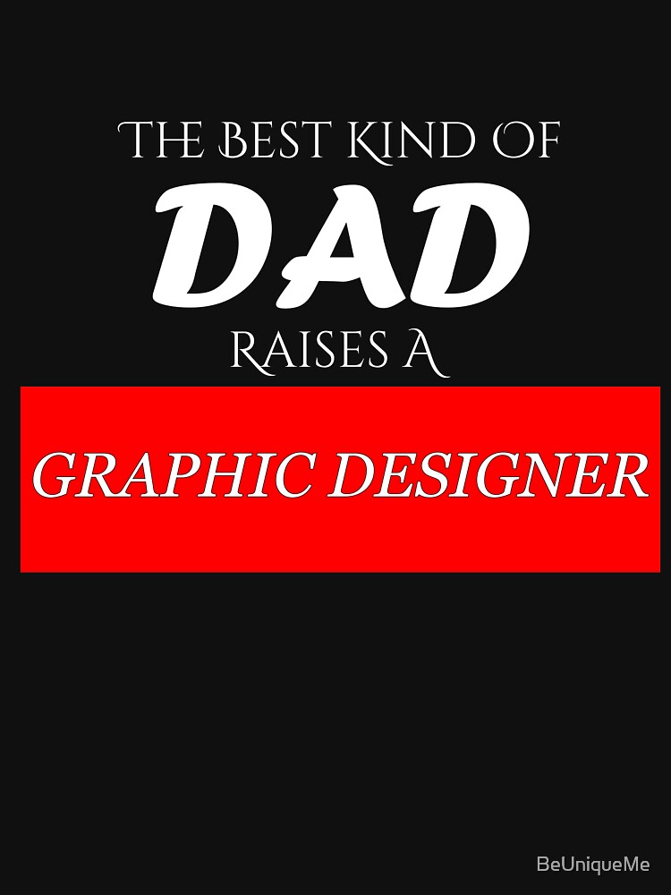 The Best Kind of Dad Raises A Graphic Designer by BeUniqueMe