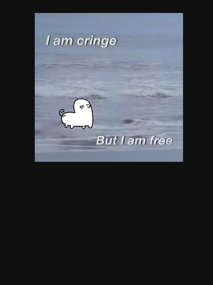I am cringe. But I am free. by Pipapeep